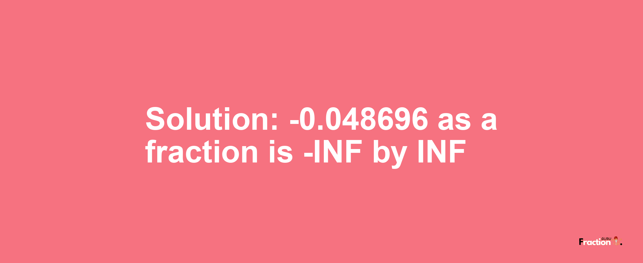 Solution:-0.048696 as a fraction is -INF/INF